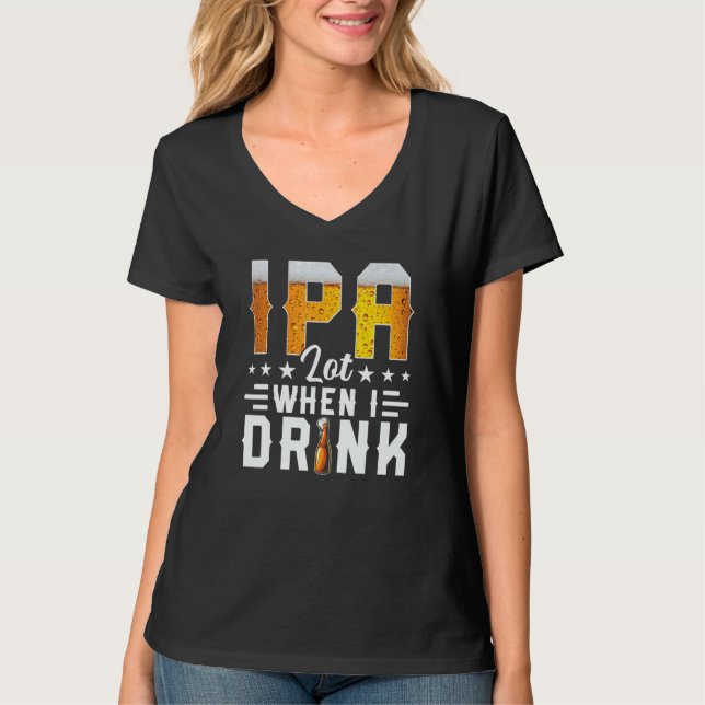 IPA Lot When I Drink  Beer  Brewery Drinking T Shirt (Framsida)