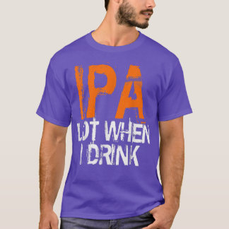 IPA Lovers IPA When I Drink Beer IPA Drinkers T Shirt