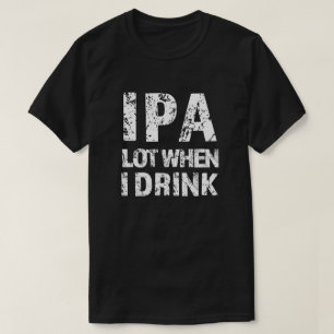 IPA mycket när jag dricker öl lustig manar-skjor Tee