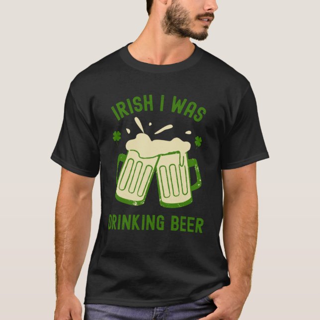 Irish I Was Drinking Beer  St Patrick s Day Booze T Shirt (Framsida)
