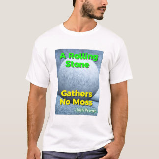 Irish Proverb - A Rolling Stone Gathers No Moss T Shirt