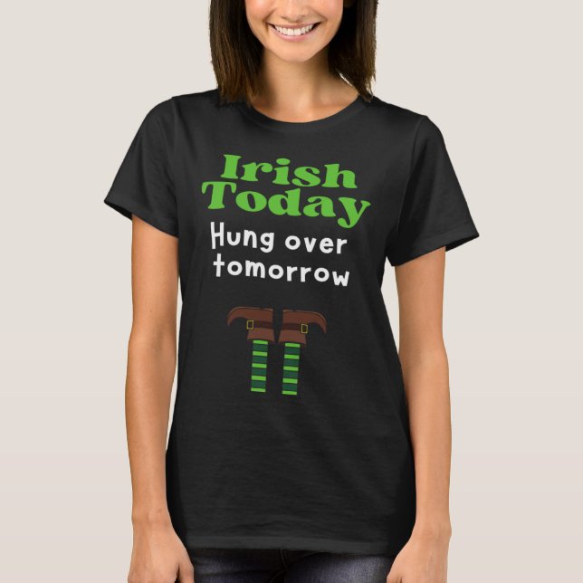 Irish Today Hung over tomorrow  St Patrick s Day T Shirt (Framsida)