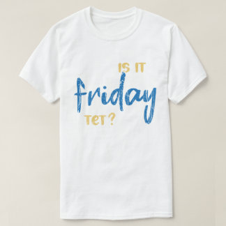 Is it friday yet? t shirt