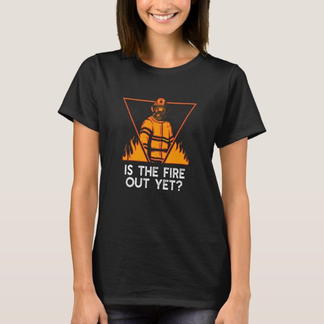 Is the Fire Out Yet Firefighter Humor Fireman  1 T Shirt (Framsida)