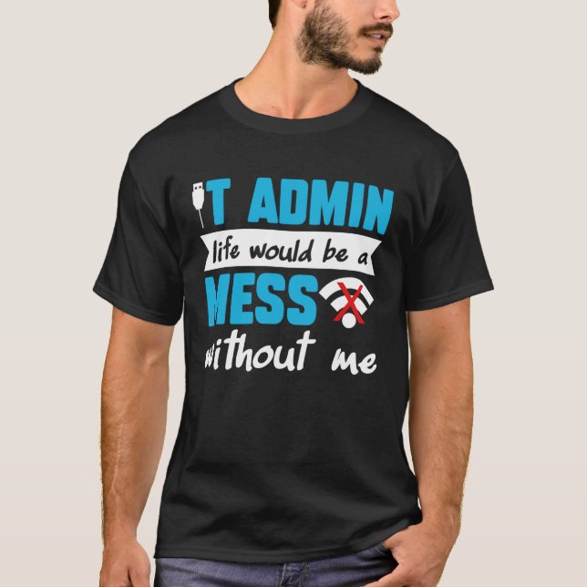 IT Admin Life Would Be A Mess Without Me T Shirt (Framsida)