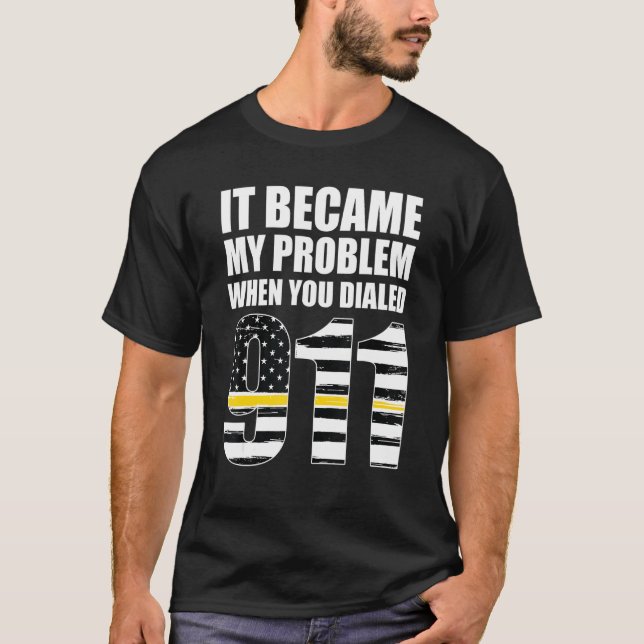 It Became My Problem When You Dialled 911 Dispatch T Shirt (Framsida)