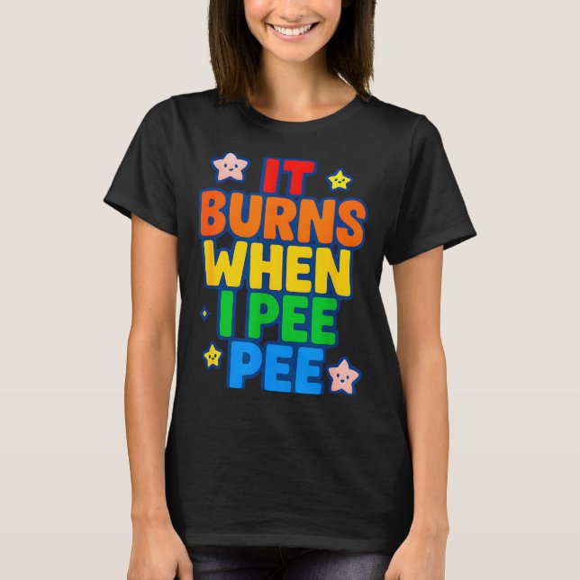 It Burns When I Pee Womens Funny Crazy Embarring  T Shirt (Framsida)