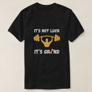 It’s Not Luck It’s Grind Gym Quote T Shirt