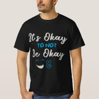 It’s Okay To Not Be Okay – Mental Health Awareness T Shirt