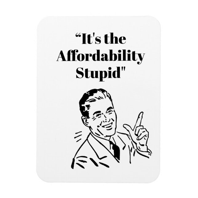 It’s the Affordability Stupid Magnet (Vertikal)