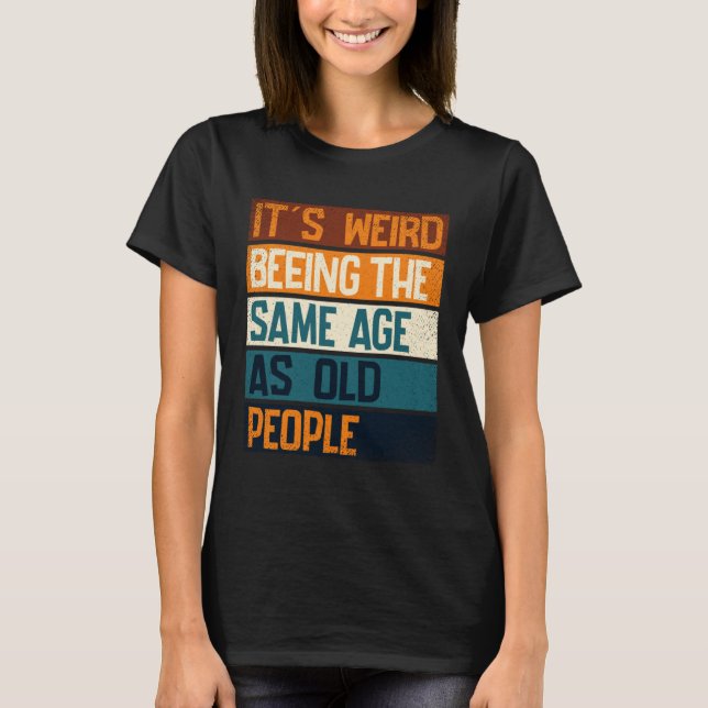 It s Weird Being The Same Age As Old People  Sarca T Shirt (Framsida)