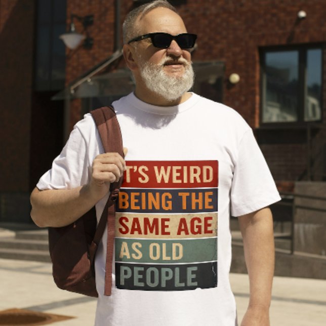 It’s Weird Being the Same Age as Old People T Shirt (funny quote shirt)