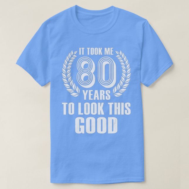 It Took Me 80 Years To Look This Good  80th Birthd T Shirt (Design framsida)