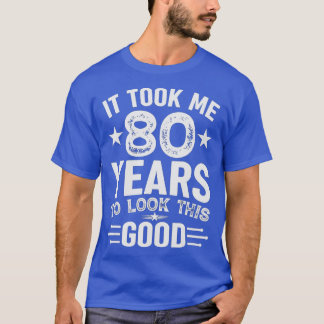 It Took Me 80 Years To Look This Good 80th Birthda T Shirt