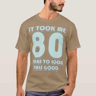 It Took Me 80 Years To Look This Good Funny 80th B T Shirt