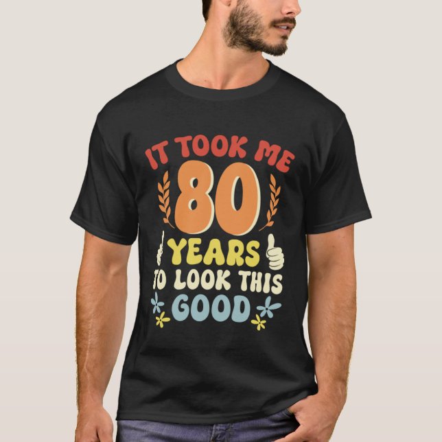 It Took Me 80 Years To Look This Good T Shirt (Framsida)