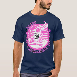 Its A Tea Shirt Tea Shirt Tea Lover Tea Addict Shi T Shirt