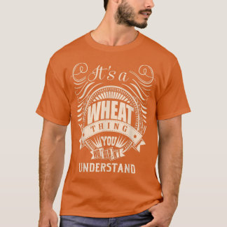 It's a WHEAT Thing You Wouldn't Understand Gifts T Shirt