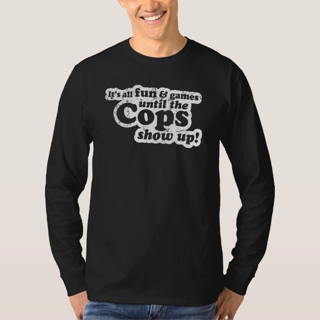 It's All Fun And Games Until The Cops Show Up  Mem T Shirt (Framsida)