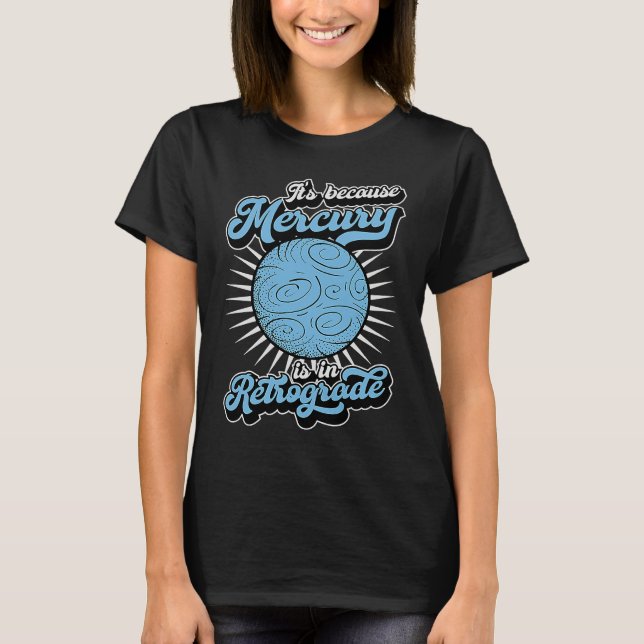It's Because Mercury Is In Retrograde Astrology An T Shirt (Framsida)