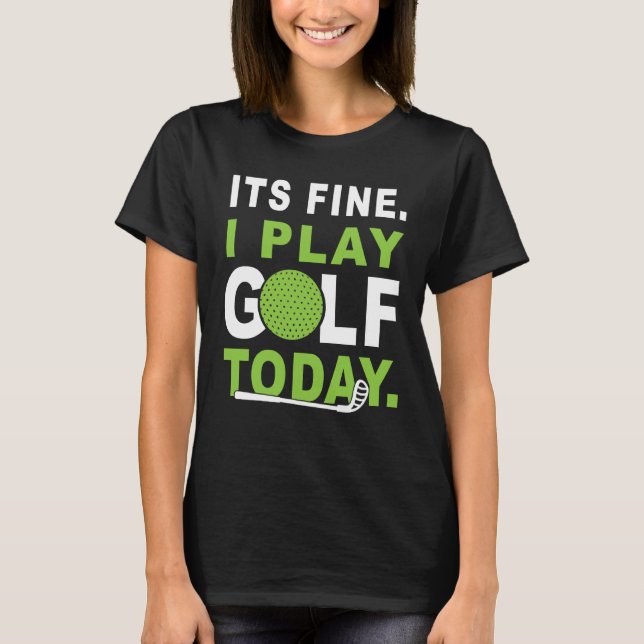 Its fine i play Golf today Apparel Golfer Golfing T Shirt (Framsida)