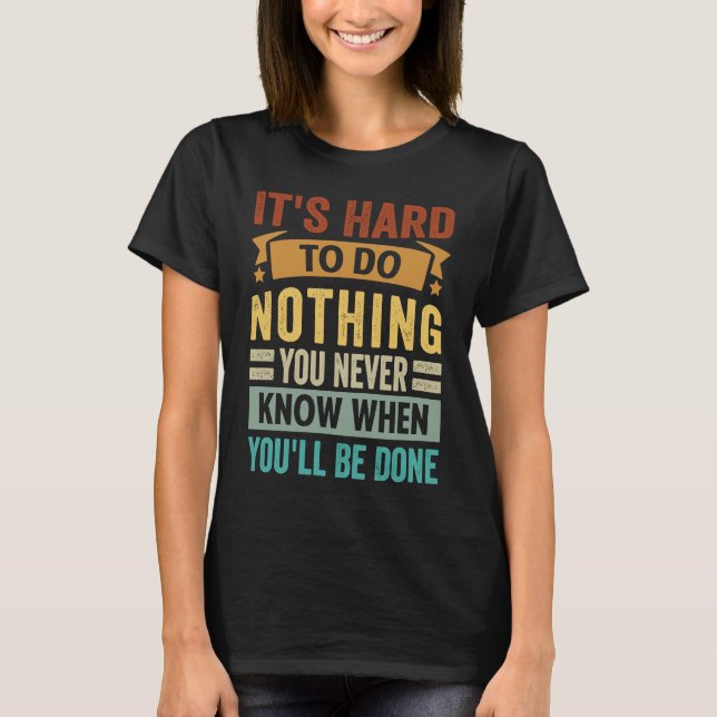 It's Hard To Do Nothing You Never Know When You'll T Shirt (Framsida)