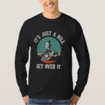 It's Just A Hill Get Over It T Shirt<br><div class="desc">It's Just A Hill Get Over It</div>