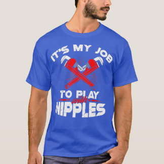 Its My Job To Play With Nipples  Funny Plumber T Shirt