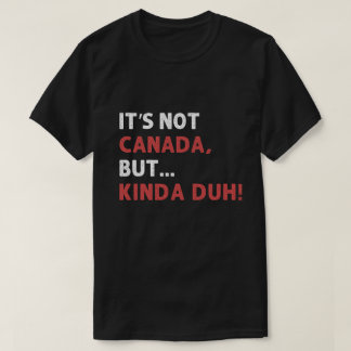 It's not Canada, but... kinda duh! T Shirt