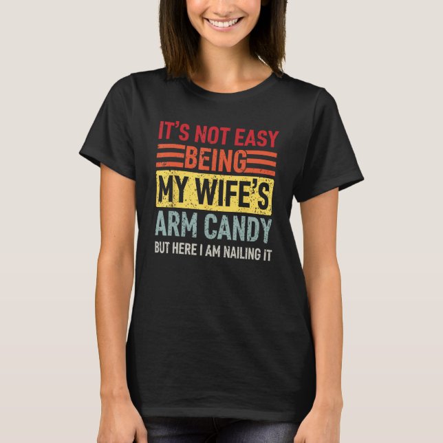 It's Not Easy Being My Wife's Arm Candy Here I Am  T Shirt (Framsida)