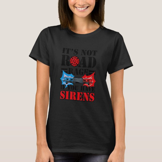 It's Not Road Rage If You Have Sirens  Firefighter T Shirt (Framsida)