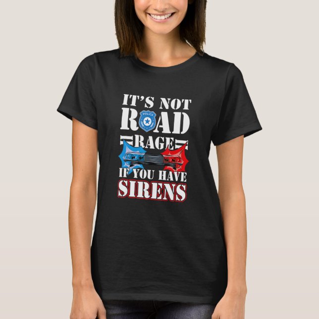It's Not Road Rage If You Have Sirens Police Offic T Shirt (Framsida)
