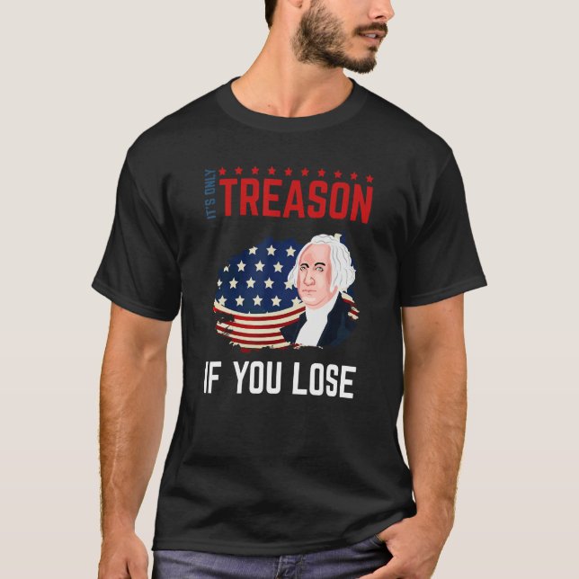 It's Only Treason If You Lose 4th Of July George W T Shirt (Framsida)