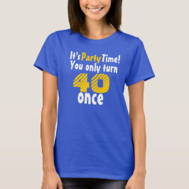 It's party time you only turn 40 once tee