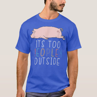 It's Too Peopley Outside Introvert Pig Lazy Animal T Shirt