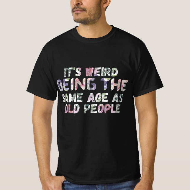 Its Weird Being The Same Age As Old Peopl T Shirt (Framsida)