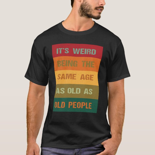 Its Weird Being The Same Age As Old People  2 T Shirt (Framsida)