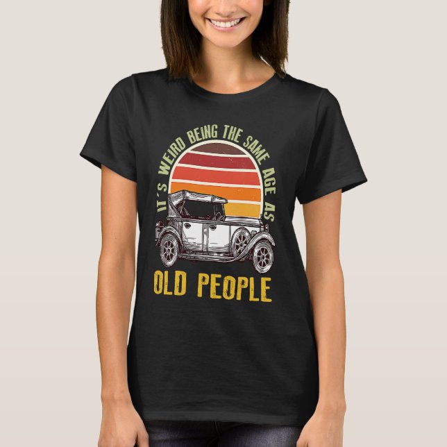 It's Weird Being The Same Age As Old People car T Shirt (Framsida)
