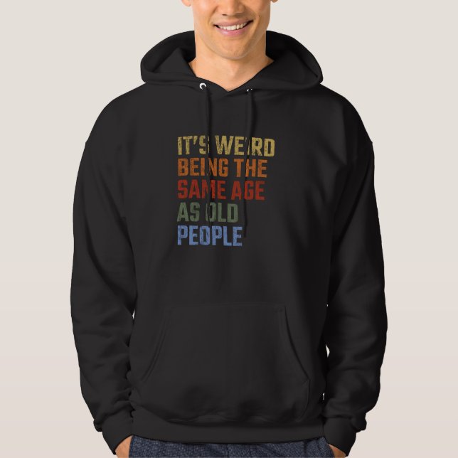 It's Weird Being The Same Age As Old People Funny  Hoodie (Framsida)
