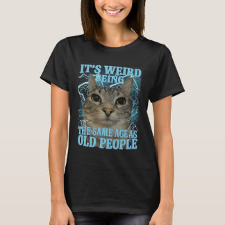 It's Weird Being The Same Age As Old People Funny  T Shirt