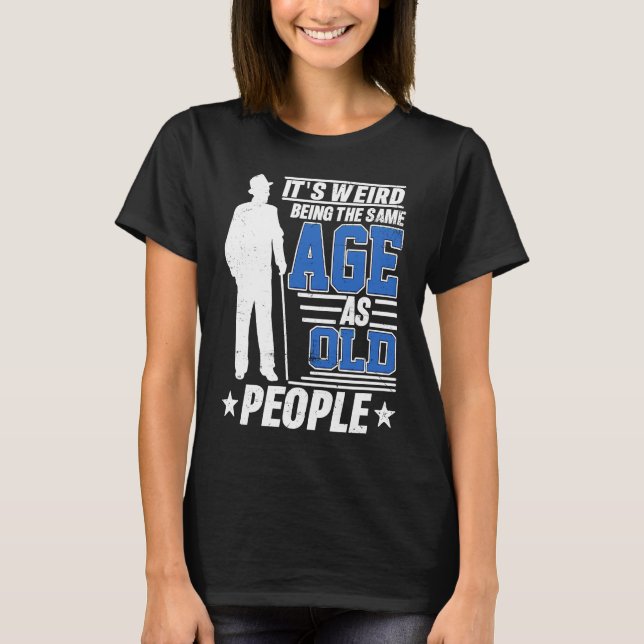 It's Weird Being The Same Age As Old People Funny  T Shirt (Framsida)