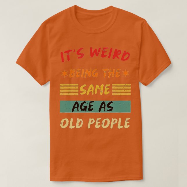 Its Weird Being The Same Age As Old People Funny T Shirt (Design framsida)
