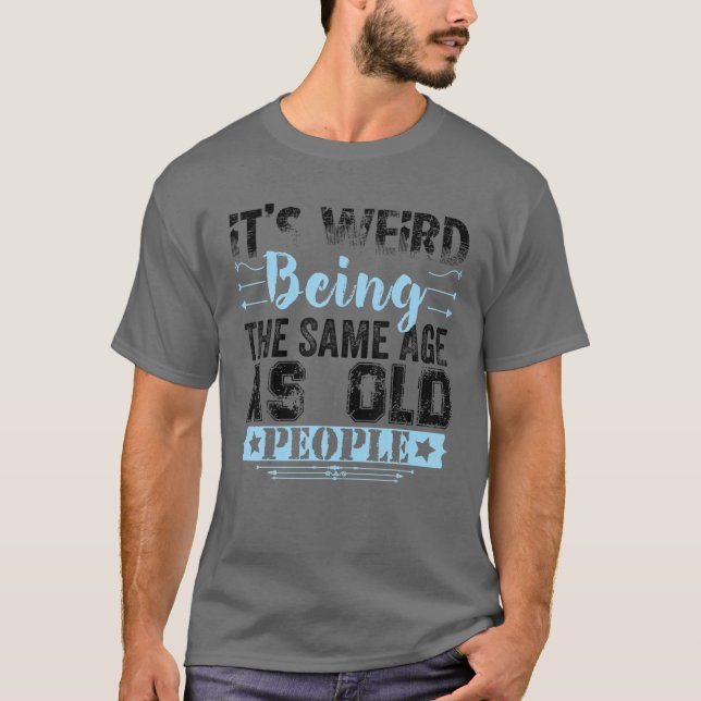 It's Weird Being The Same Age As Old People Funny T Shirt (Framsida)