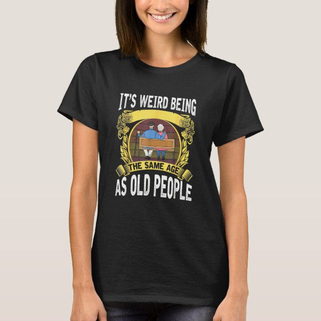 It's Weird Being The Same Age As Old People Funny T Shirt (Framsida)