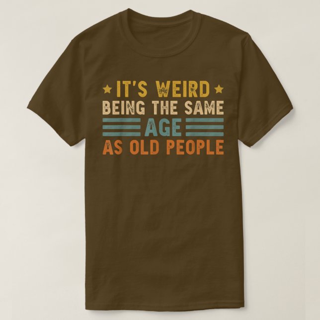 It's Weird Being The Same Age As Old People Funny  T Shirt (Design framsida)