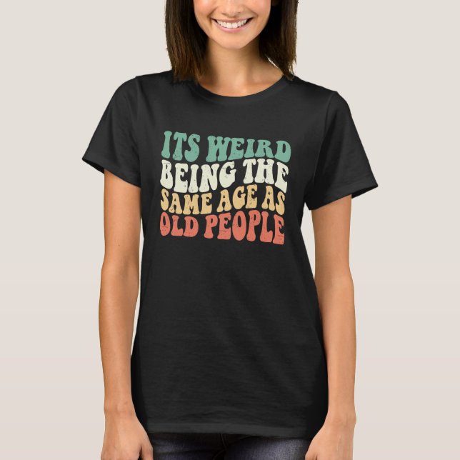 It's Weird Being The Same Age As Old People Groovy T Shirt (Framsida)