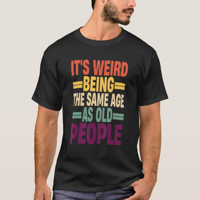 It's Weird Being The Same Age As Old People Quote  T Shirt (Framsida)