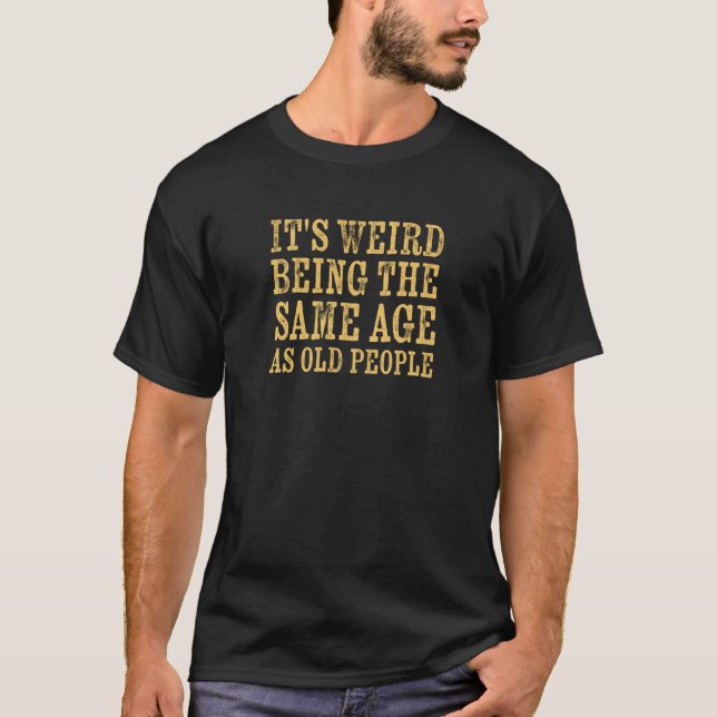 It's Weird Being The Same Age As Old People Retire T Shirt (Framsida)
