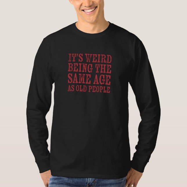 It's Weird Being The Same Age As Old People Retire T Shirt (Framsida)
