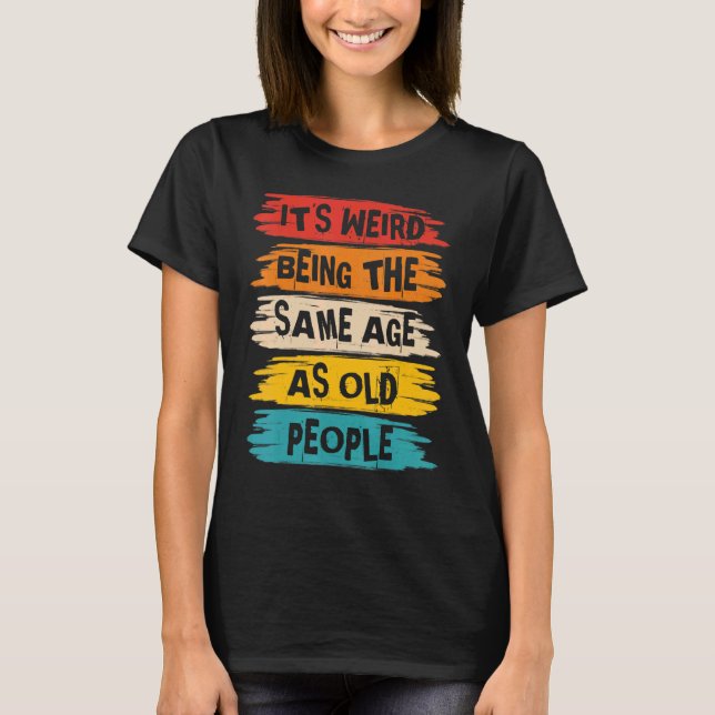 It's Weird Being The Same Age As Old People Retro  T Shirt (Framsida)